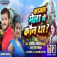 Kajal Mela Mein Kaun Tha (Arvind Akela Kallu, Antra Singh Priyanka) Mp3 Song