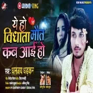 Ye Ho Bidhata Maut Kab Aai Ho (Dhananjay Dhadkan) Mp3 Song