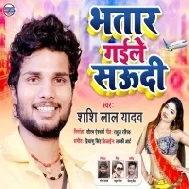 Bhatar Gaile Saudi (Shashi Lal Yadav) Mp3 Song