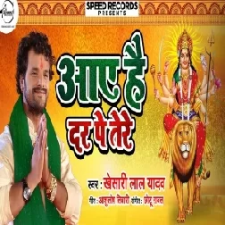 Aaye Hai Dar Pe Tere (Khesari Lal Yadav) 2020 Mp3 Song