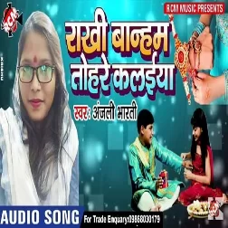  Rakhi Banhm Tohare Kalaiya (Anjali Bharati) Mp3 Songs 