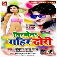 Nirkhela Gahir Dhori (Abhishek Lal Yadav) Mp3 Song