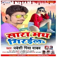 Sara Madh Giraila (Pradeshi Piya Yadav) 2021 Mp3 Song