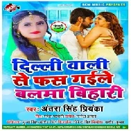 Delhi Wali Se Fas Gaile Balma Bihari (Antra Singh Priyanka) 2021 Mp3 Song