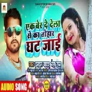 Ek Ber De Dela Se Na Tohaar Ghat Jaai (Tuntun Yadav, Neha Raj) 2021 Mp3 Song