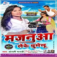 Majanuaa Leke Ghumelu (Anjali Bharti) 2021 Mp3 Song