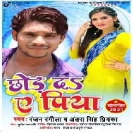 Chhod Da Ae Piya (Ranjan Rangila yadav , Antara Singh Priyanka) 2021 Mp3 Song