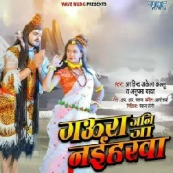 Gaura Jani Ja Naiharwa (Arvind Akela Kallu, Anupma Yadav) 2021 Mp3 Song