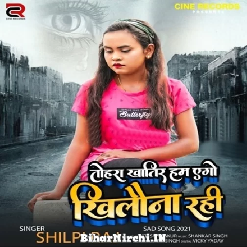 Tohra Khatir Hum Ago Khilouna Rahi (Shilpi Raj) 2021 Mp3 Song