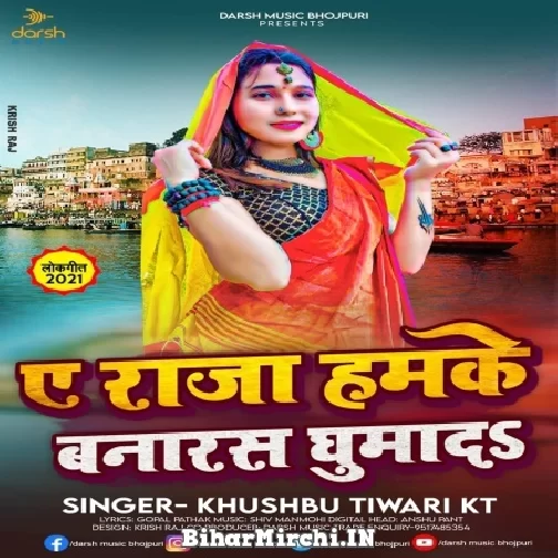 Ae Raja Hamke Banaras Ghuma Da (Khushboo Tiwari KT) 2021 Mp3 Song