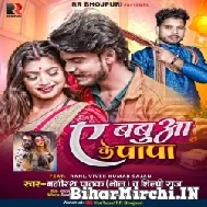 A Babua Ke Papa (Shilpi Raj , Bhagirath Pathak) 2021 Mp3 Song