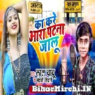 Ka Kare Aara Patna Jalu (Lal Babu , Shilpi Raj) 2021 Mp3 Song
