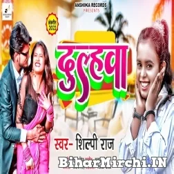 Dulhwa (Shilpi Raj) Mp3 Songs