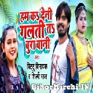 Hum Ka Deni Galti Ta Bura Bani (Bittu Vinayak, Shilpi Raj) 2022 Mp3 Song