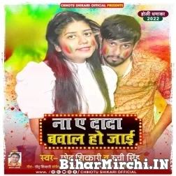 Na A Dada Bawal Ho Jai (Chhotu Shikari, Ruchi Singh) 2022 Mp3 Song