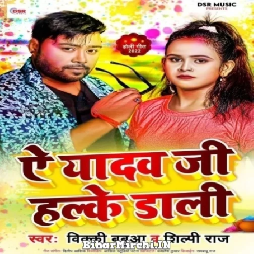 Ae Yadav Ji Halke Dali (Bicky Babua, Shilpi Raj) Mp3 Songs