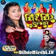 Dhire Dhire Dulha (Mohini Pandey) 2022 Mp3 Songs