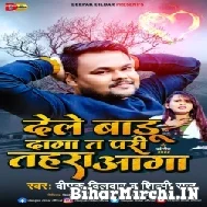 Dele Badu Daga Ta Pari Tahara Aaga (Deepak Dildar, Shilpi Raj) 2022 Mp3 Song