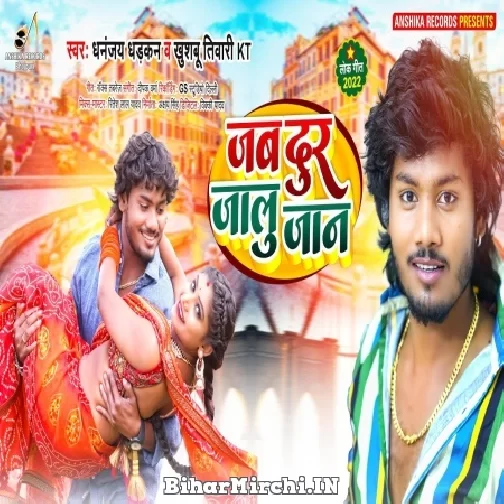 Jab Dur Jalu Jaan (Dhananjay Dhadkan) 2022 Mp3 Song
