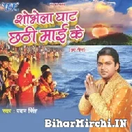 Shobhela Ghaat Chhathi Maai Ke (Pawan Singh)