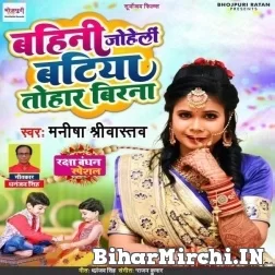 Bahini Joheli Batiya Tohar Birna (Manisha Srivastava) Mp3 Songs