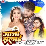 Ganja Salai (Rahul Hulchal, Shilpi Raj) 2022 Mp3 Song