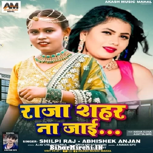 Raja Shahar Na Jaai (Shilpi Raj, Abhishek Anjan) 2022 Mp3 Song