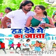 Hau Deve Me Ka Jaata (Bittu Vinayak, Antara Singh Priyanka)