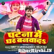 Patna Me Ghar Bnavada (Sumit Singh Chandravanshi, Shilpi Raj) 2022 Mp3 Songs