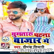 Ghumataru Patna Bajar Me (Deepak Tiwari) 2022 Mp3 Song