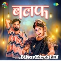 Balaf (Rakesh Mishra, Shilpi Raj) 2022 Mp3 Song