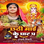 Chhathi Maai Ke Ghat Pa (Anjali Tiwari)