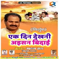 Ek Din Dekhani Aisan Vidai (Madan Rai) Nirgun Mp3 Songs