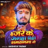 Jare Ke Jagaha Diho Samsanma Ge (Aashish Yadav)