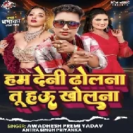 Hum Deni Dholna Tu Hau Kholna (Awdhesh Premi Yadav, Antra Singh Priyanka)