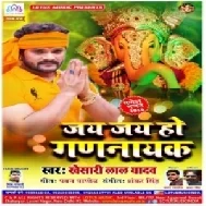 Jai Jai Ho Gannayak (Khesari Lal Yadav) 2019 Mp3 Songs