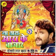 Ja Tara Ara Ke Bazar (Khesari Lal Yadav) 2019 Mp3 Songs
