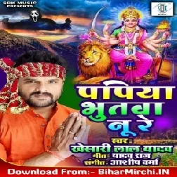 Papiya Bhutva Nu Re (Khesari Lal Yadav) 2019 Mp3 Songs