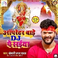 Operator Baare DJ Pe Saiya (Khesari Lal Yadav) 2019 Mp3 Songs