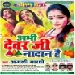 Abhi Dewar Ji Nadan Hai (Anjali Bharti) Mp3 Song