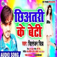 Chhiatari Ke Beti | Chitranjan Chitra | 2020 Mp3 Songs