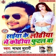 Saiya Ke Lodiya Me Khodiya Futal Ba | Madhav Murari | Mp3 Songs