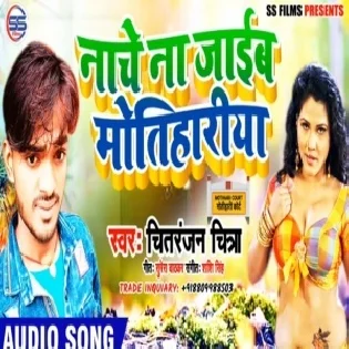 Nache Na Jaib Motihariya | Chitranjan Chitra | Mp3 Song