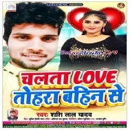 Chalta Love Tohra Bahin Se (Shashi Lal Yadav)