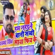 Hum Nahaile Bani Sakhi Saya Fich Ke (Samar Singh) Mp3 Songs