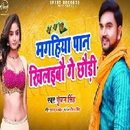 Magahiya Paan Khilaibau Ge Chhauri (Gunjan Singh) Full Songs